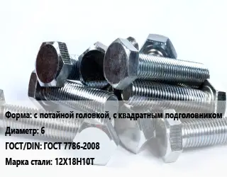 Болт с потайной головкой, с квадратным подголовником 6 ГОСТ 7786-2008 Сталь: 12Х18Н10Т
